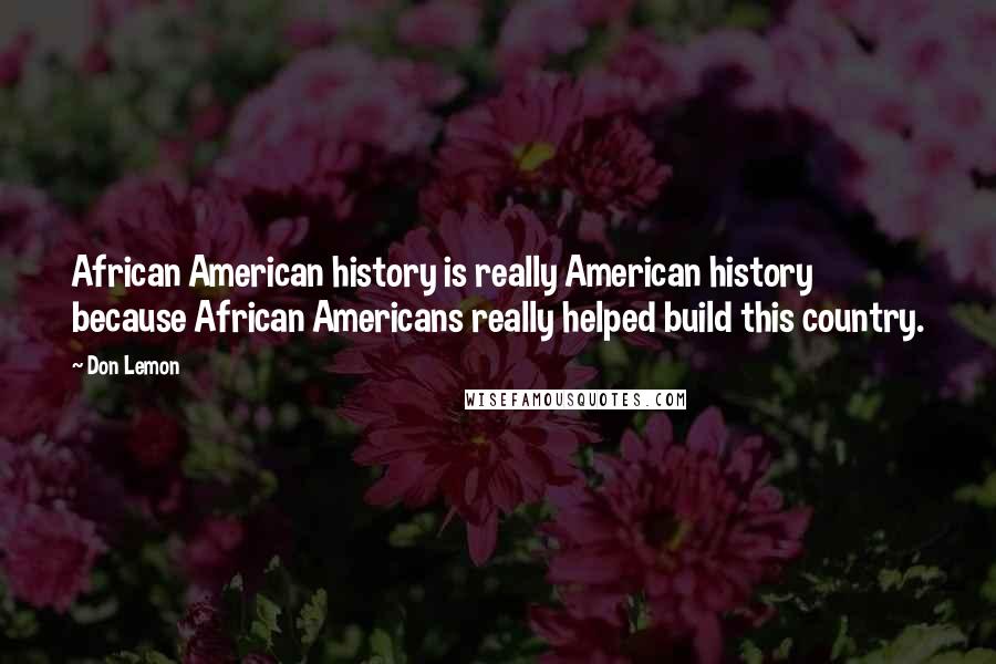 Don Lemon Quotes: African American history is really American history because African Americans really helped build this country.