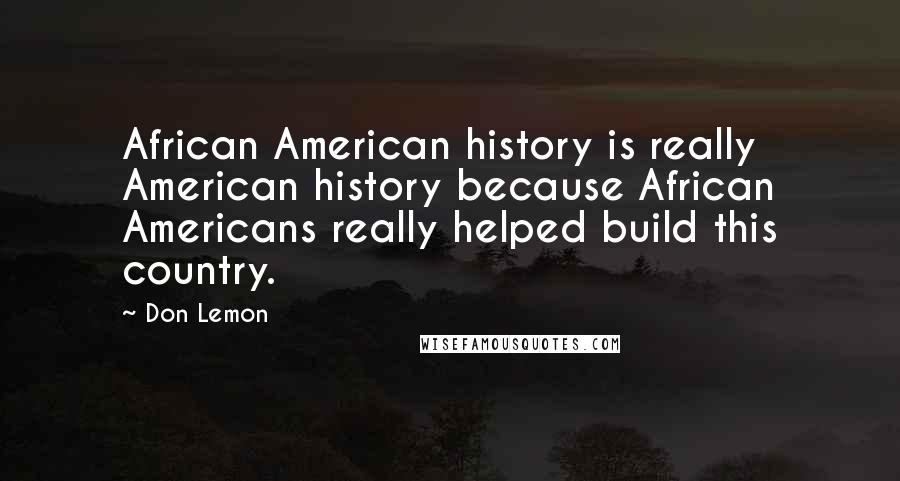 Don Lemon Quotes: African American history is really American history because African Americans really helped build this country.