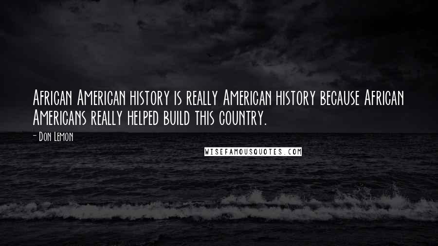 Don Lemon Quotes: African American history is really American history because African Americans really helped build this country.