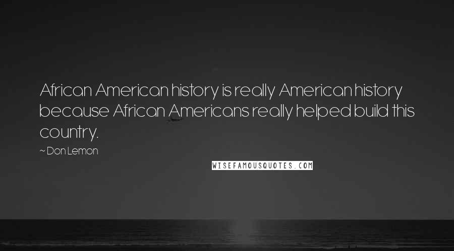 Don Lemon Quotes: African American history is really American history because African Americans really helped build this country.