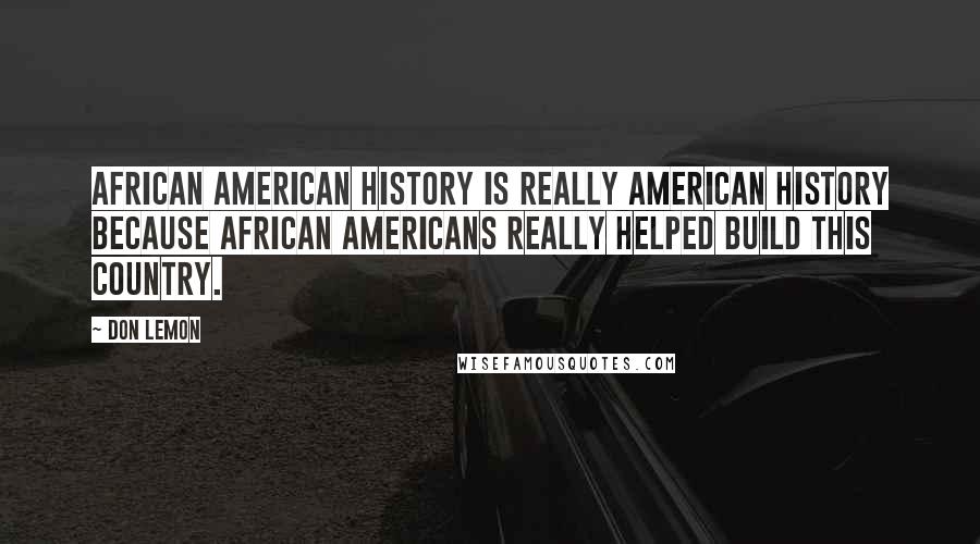 Don Lemon Quotes: African American history is really American history because African Americans really helped build this country.