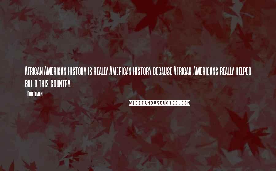 Don Lemon Quotes: African American history is really American history because African Americans really helped build this country.