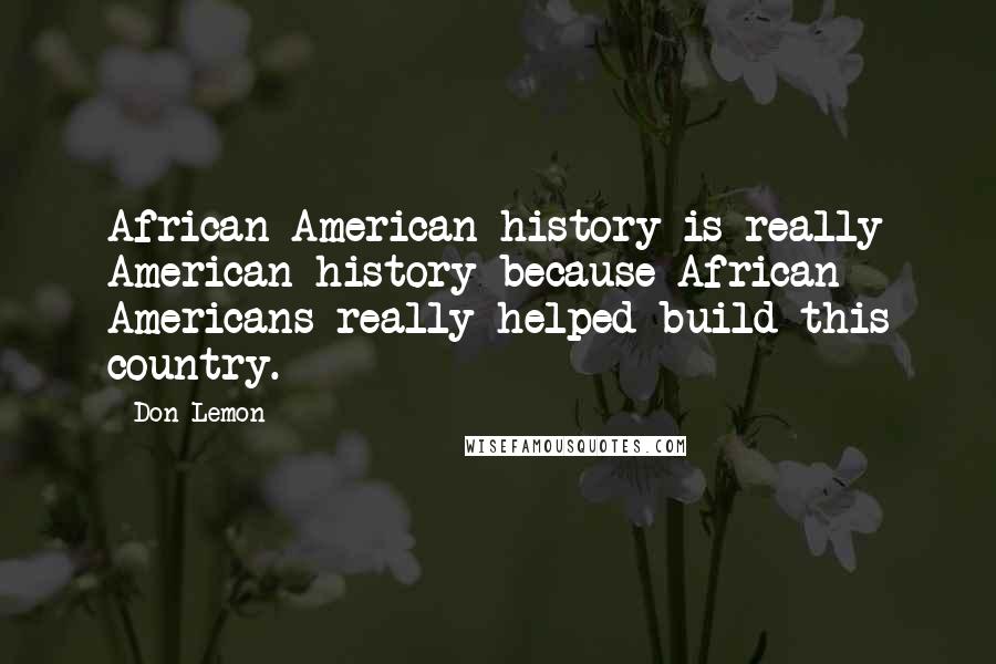 Don Lemon Quotes: African American history is really American history because African Americans really helped build this country.