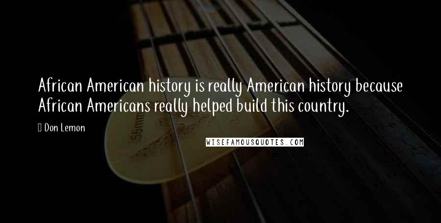 Don Lemon Quotes: African American history is really American history because African Americans really helped build this country.