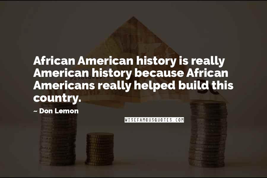 Don Lemon Quotes: African American history is really American history because African Americans really helped build this country.