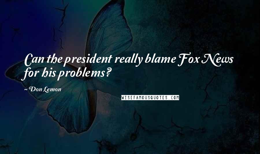Don Lemon Quotes: Can the president really blame Fox News for his problems?