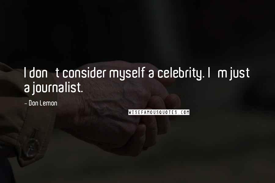 Don Lemon Quotes: I don't consider myself a celebrity. I'm just a journalist.