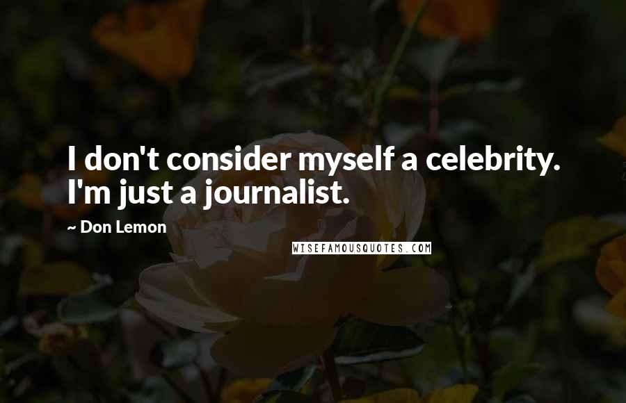 Don Lemon Quotes: I don't consider myself a celebrity. I'm just a journalist.