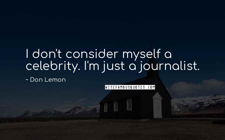 Don Lemon Quotes: I don't consider myself a celebrity. I'm just a journalist.