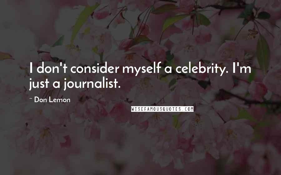 Don Lemon Quotes: I don't consider myself a celebrity. I'm just a journalist.