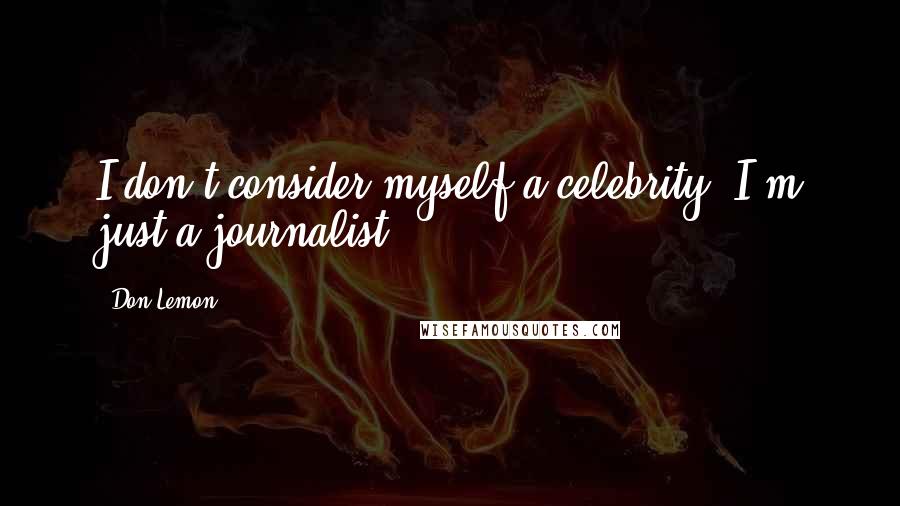 Don Lemon Quotes: I don't consider myself a celebrity. I'm just a journalist.