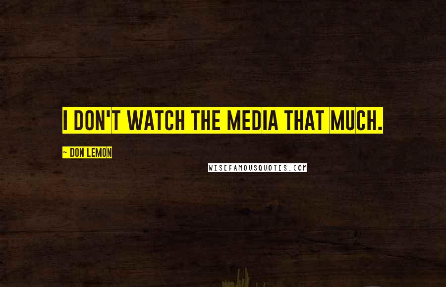Don Lemon Quotes: I don't watch the media that much.