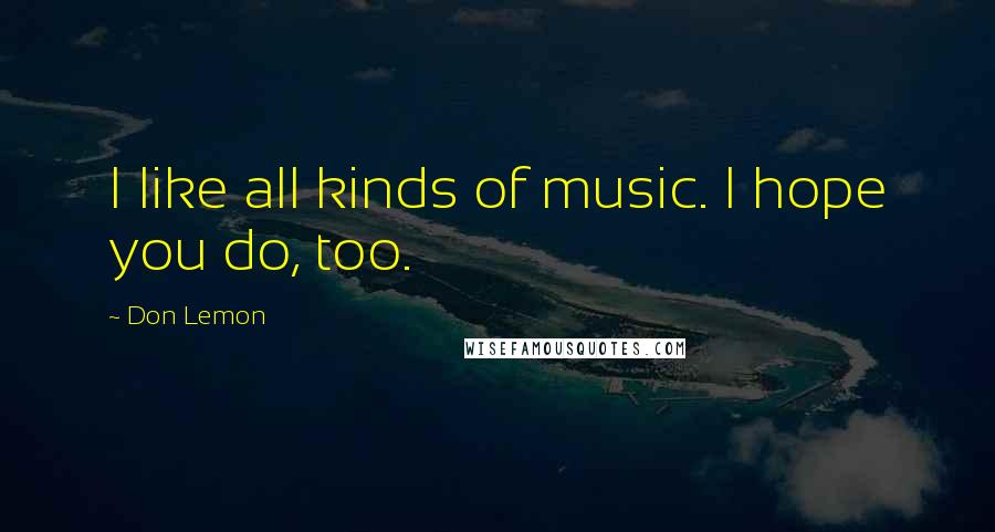 Don Lemon Quotes: I like all kinds of music. I hope you do, too.