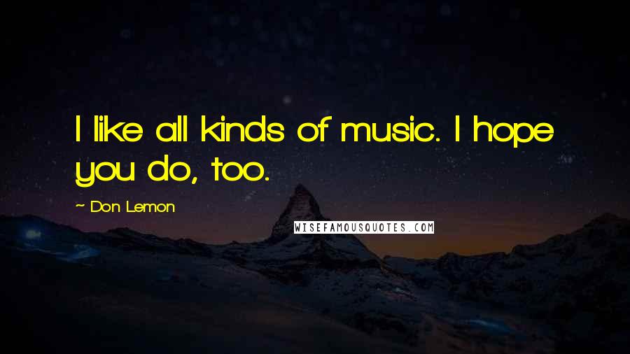 Don Lemon Quotes: I like all kinds of music. I hope you do, too.