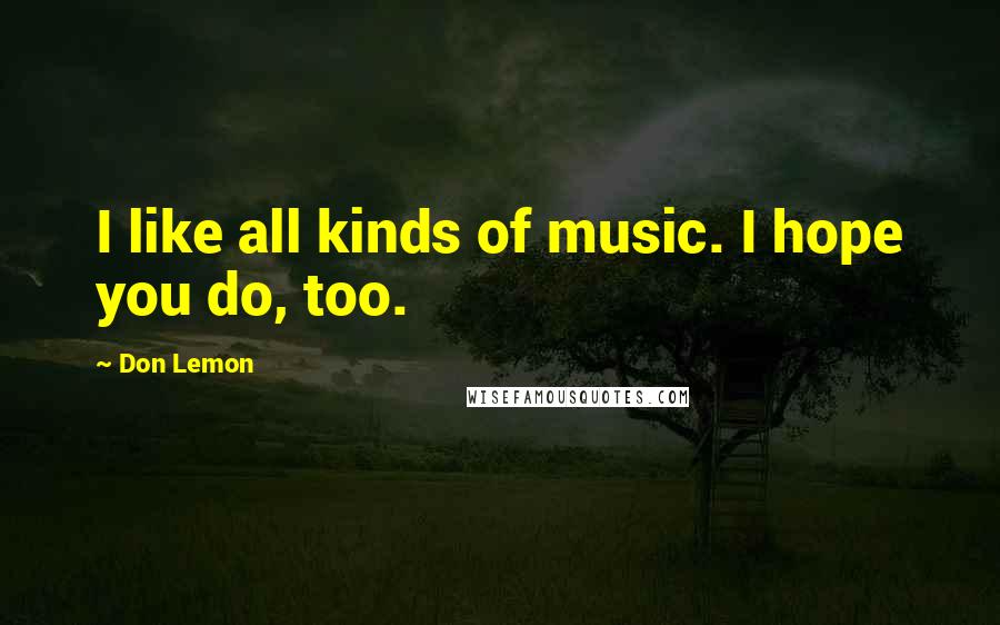 Don Lemon Quotes: I like all kinds of music. I hope you do, too.