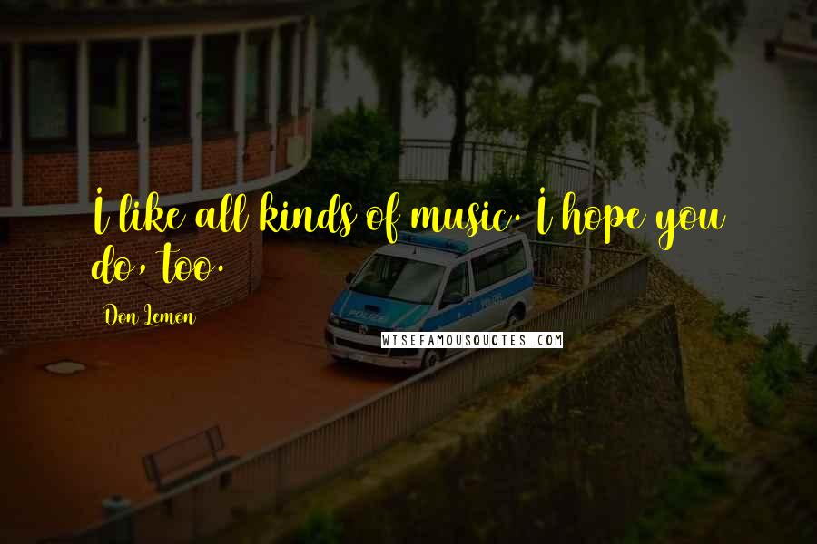 Don Lemon Quotes: I like all kinds of music. I hope you do, too.