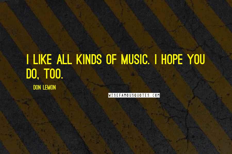 Don Lemon Quotes: I like all kinds of music. I hope you do, too.