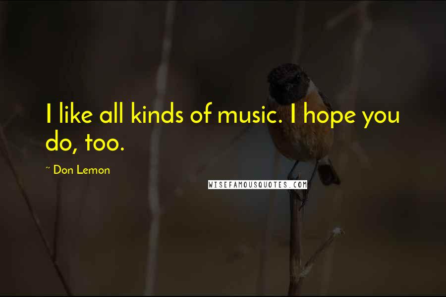 Don Lemon Quotes: I like all kinds of music. I hope you do, too.