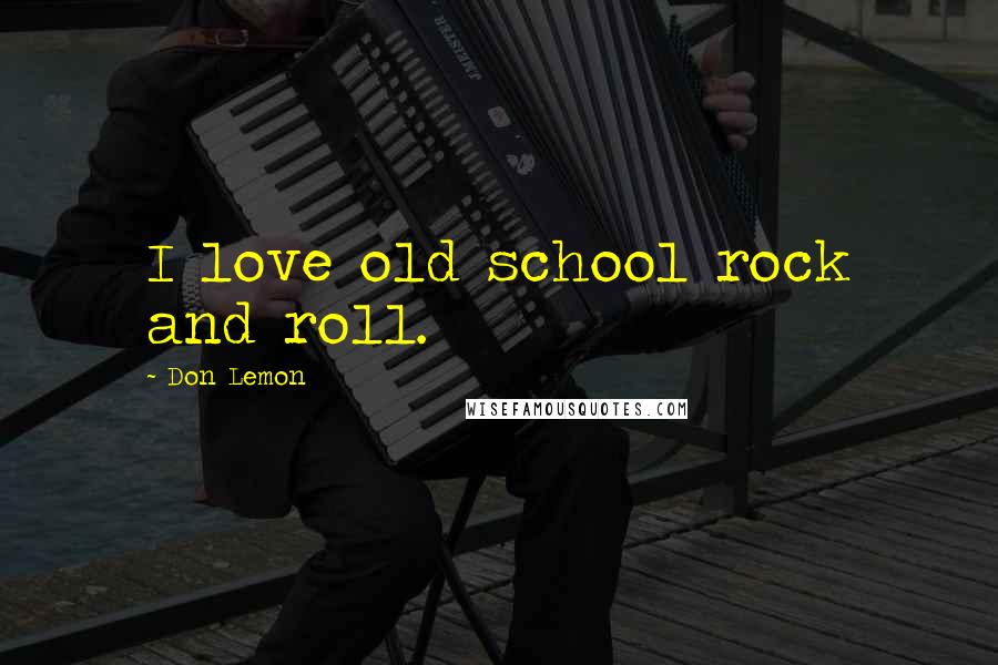 Don Lemon Quotes: I love old school rock and roll.