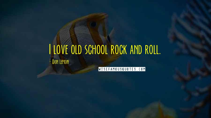 Don Lemon Quotes: I love old school rock and roll.