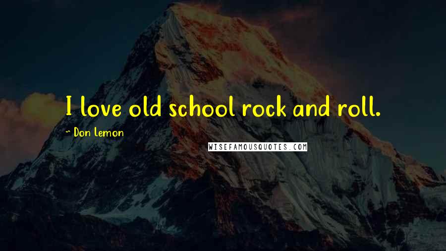 Don Lemon Quotes: I love old school rock and roll.