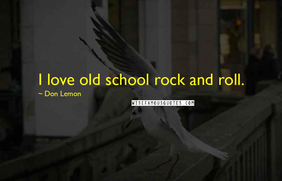 Don Lemon Quotes: I love old school rock and roll.