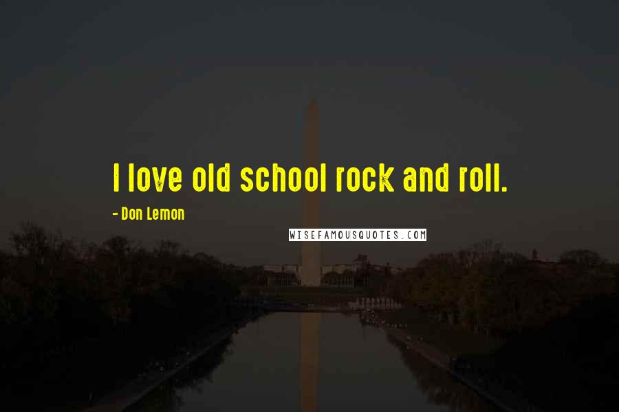 Don Lemon Quotes: I love old school rock and roll.