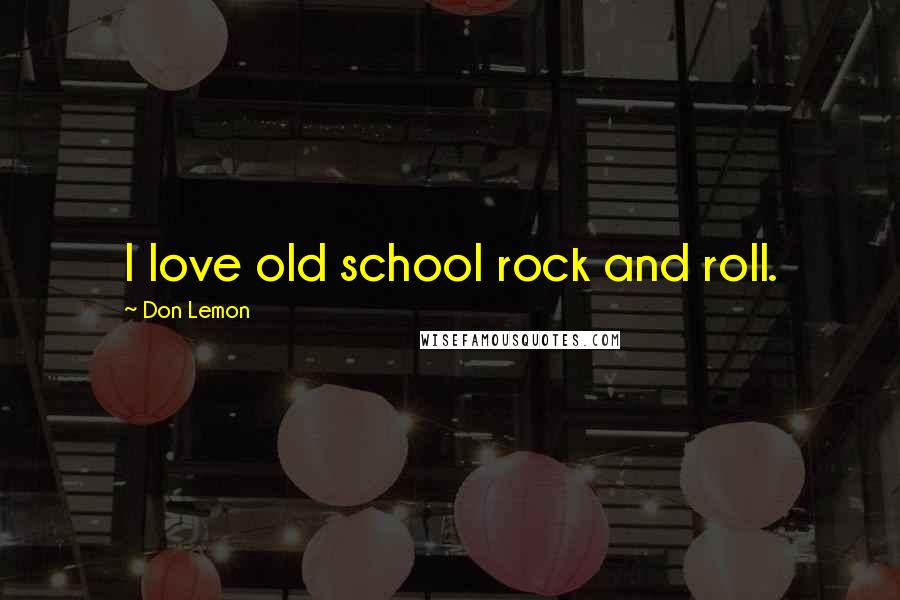 Don Lemon Quotes: I love old school rock and roll.