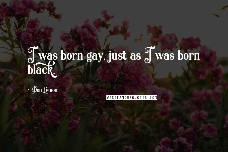 Don Lemon Quotes: I was born gay, just as I was born black.