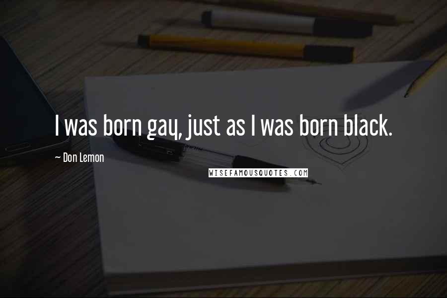 Don Lemon Quotes: I was born gay, just as I was born black.