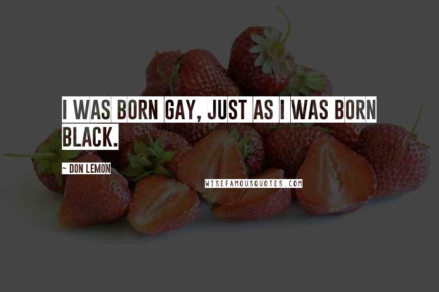 Don Lemon Quotes: I was born gay, just as I was born black.