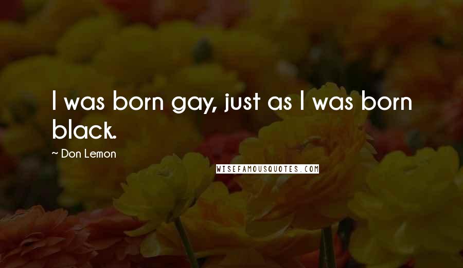 Don Lemon Quotes: I was born gay, just as I was born black.