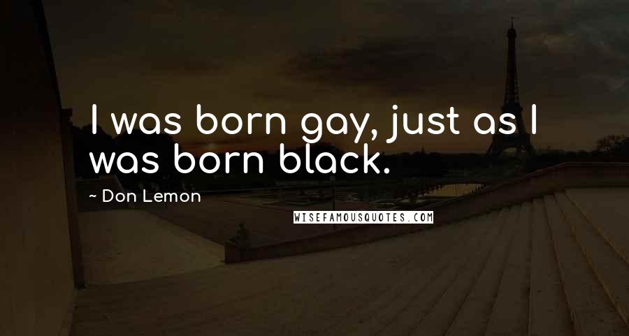 Don Lemon Quotes: I was born gay, just as I was born black.