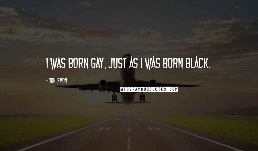 Don Lemon Quotes: I was born gay, just as I was born black.
