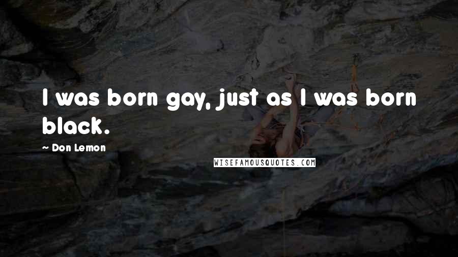 Don Lemon Quotes: I was born gay, just as I was born black.