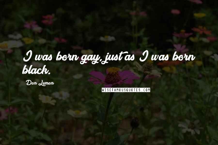 Don Lemon Quotes: I was born gay, just as I was born black.