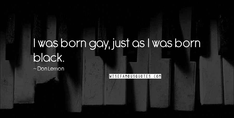 Don Lemon Quotes: I was born gay, just as I was born black.