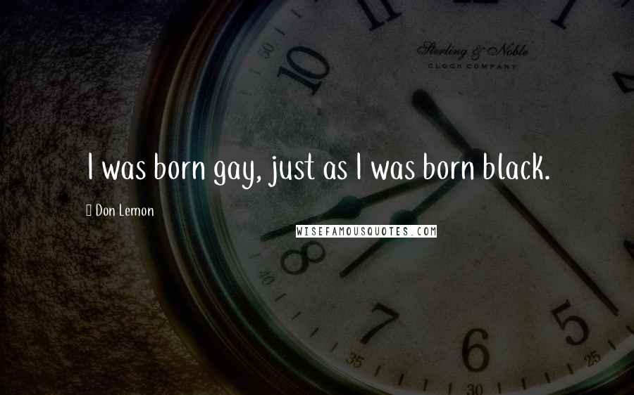 Don Lemon Quotes: I was born gay, just as I was born black.
