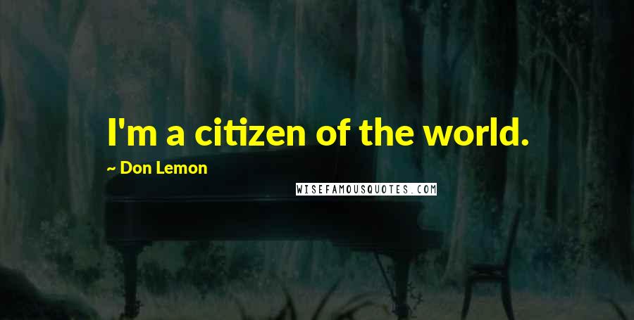 Don Lemon Quotes: I'm a citizen of the world.