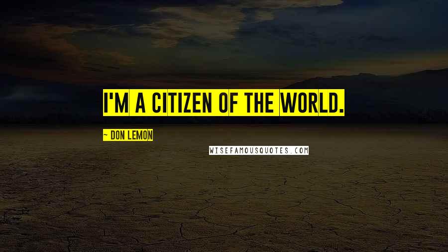 Don Lemon Quotes: I'm a citizen of the world.