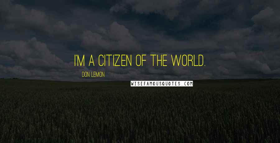 Don Lemon Quotes: I'm a citizen of the world.