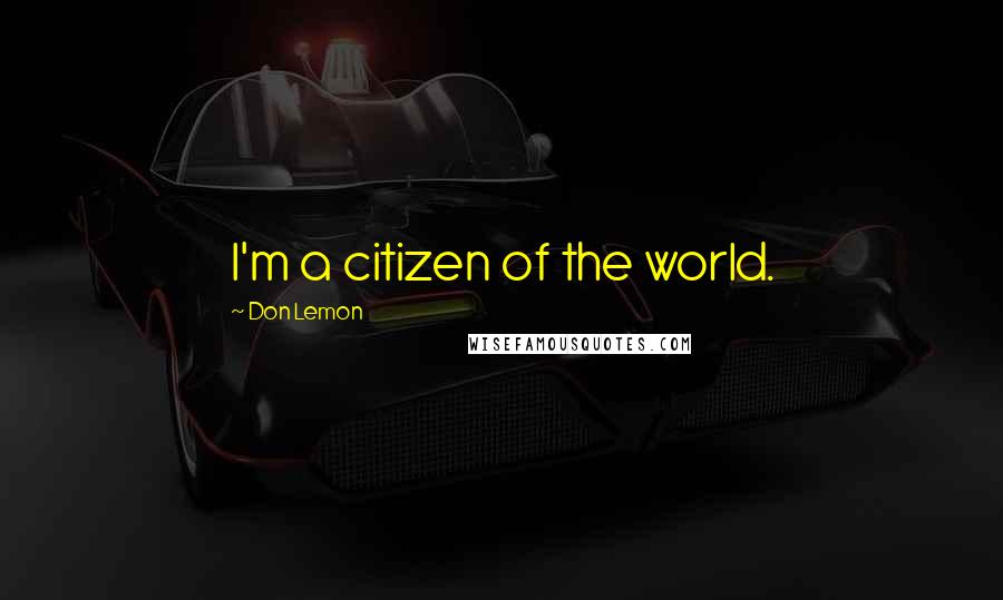 Don Lemon Quotes: I'm a citizen of the world.