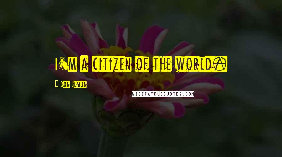 Don Lemon Quotes: I'm a citizen of the world.