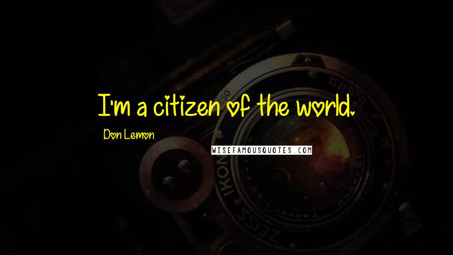 Don Lemon Quotes: I'm a citizen of the world.