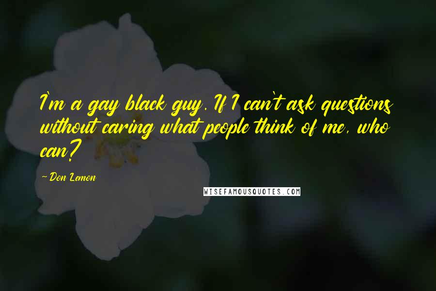 Don Lemon Quotes: I'm a gay black guy. If I can't ask questions without caring what people think of me, who can?