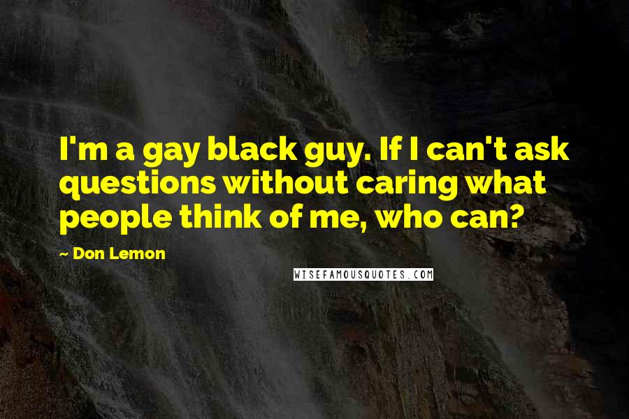Don Lemon Quotes: I'm a gay black guy. If I can't ask questions without caring what people think of me, who can?