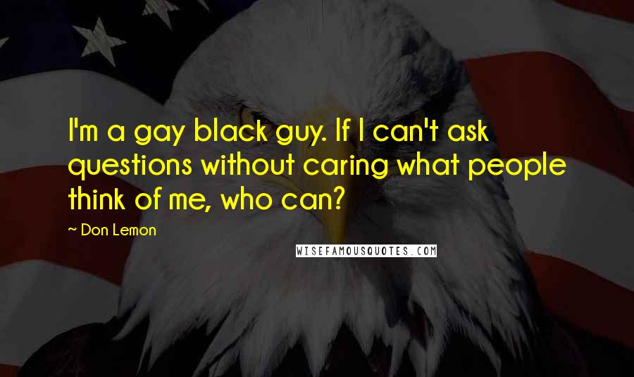 Don Lemon Quotes: I'm a gay black guy. If I can't ask questions without caring what people think of me, who can?