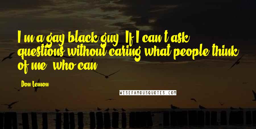 Don Lemon Quotes: I'm a gay black guy. If I can't ask questions without caring what people think of me, who can?