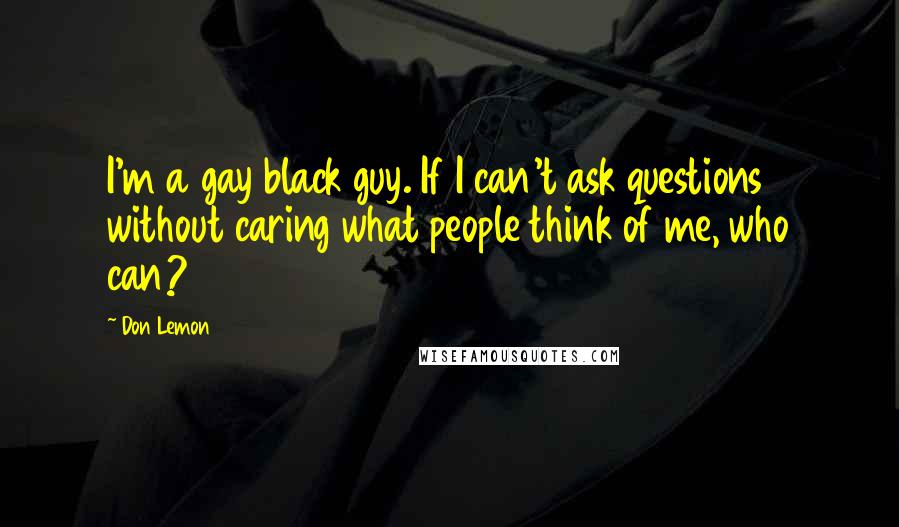 Don Lemon Quotes: I'm a gay black guy. If I can't ask questions without caring what people think of me, who can?