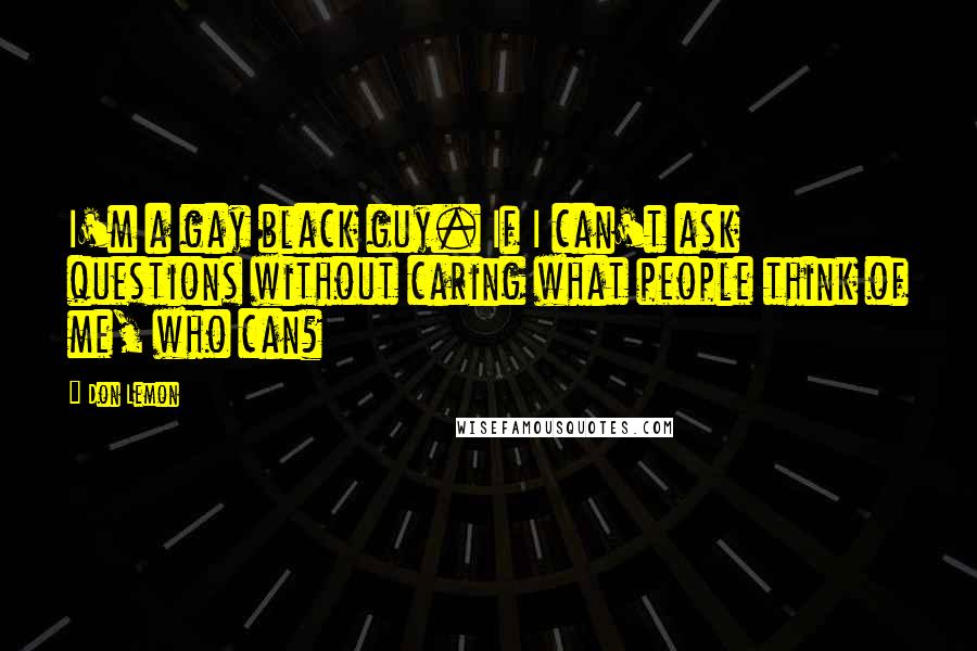 Don Lemon Quotes: I'm a gay black guy. If I can't ask questions without caring what people think of me, who can?